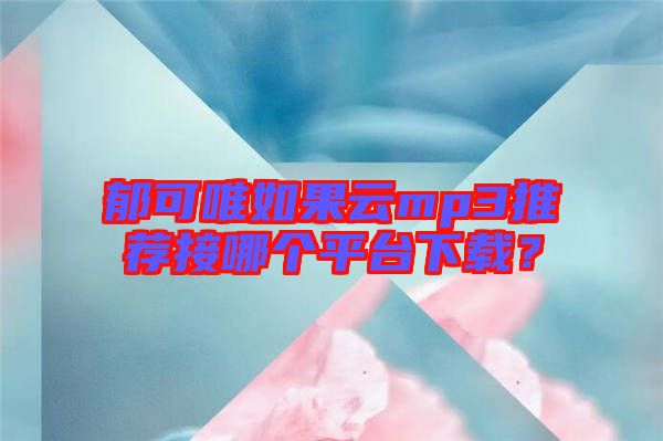 郁可唯如果云mp3推薦接哪個平臺下載？