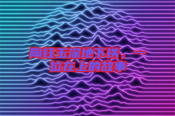 陶鈺玉深地下鐵，一位在上的故事