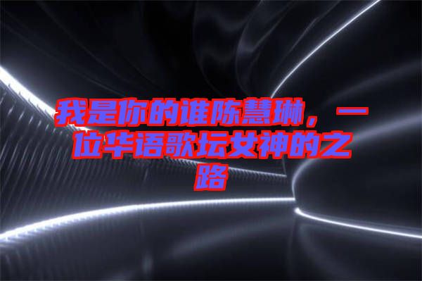 我是你的誰陳慧琳，一位華語歌壇女神的之路