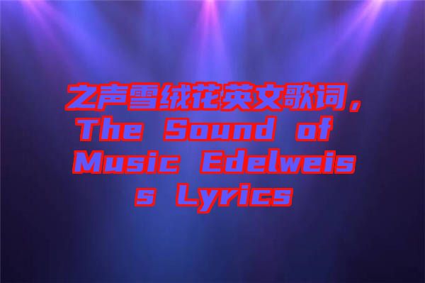 之聲雪絨花英文歌詞，The Sound of Music Edelweiss Lyrics