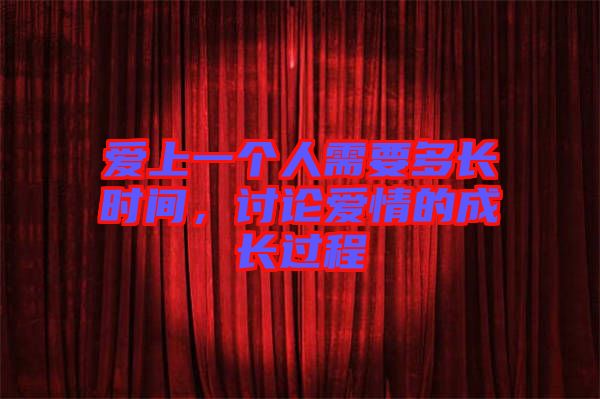 愛上一個人需要多長時間，討論愛情的成長過程