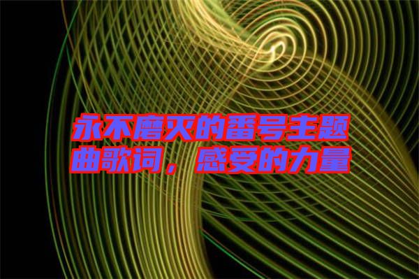 永不磨滅的番號主題曲歌詞，感受的力量