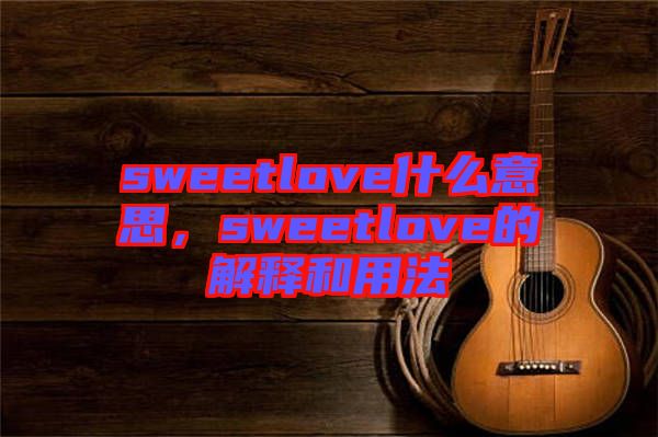 sweetlove什么意思，sweetlove的解釋和用法