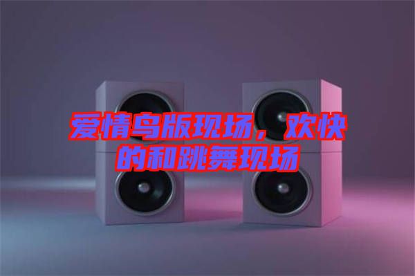 愛情鳥版現(xiàn)場，歡快的和跳舞現(xiàn)場