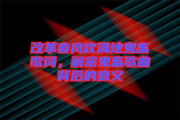 改革春風(fēng)吹滿地鬼畜歌詞，解密鬼畜歌曲背后的意義