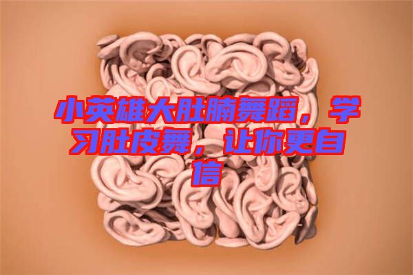 小英雄大肚腩舞蹈，學(xué)習(xí)肚皮舞，讓你更自信