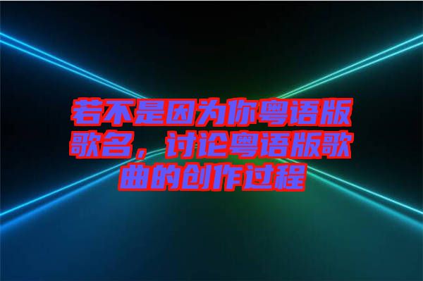 若不是因?yàn)槟慊浾Z版歌名，討論粵語版歌曲的創(chuàng)作過程