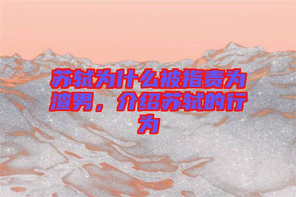 蘇軾為什么被指責(zé)為渣男，介紹蘇軾的行為