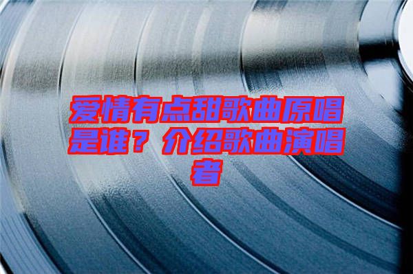 愛(ài)情有點(diǎn)甜歌曲原唱是誰(shuí)？介紹歌曲演唱者