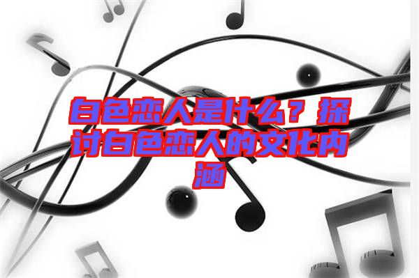 白色戀人是什么？探討白色戀人的文化內(nèi)涵
