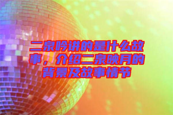 二泉吟講的是什么故事，介紹二泉映月的背景及故事情節(jié)