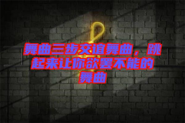 舞曲三步交誼舞曲，跳起來(lái)讓你欲罷不能的舞曲
