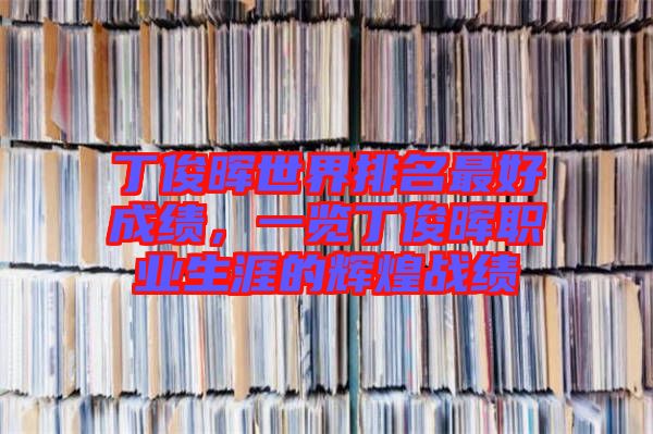 丁俊暉世界排名最好成績，一覽丁俊暉職業(yè)生涯的輝煌戰(zhàn)績