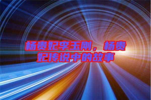 楊貴妃李玉剛，楊貴妃傳說中的故事