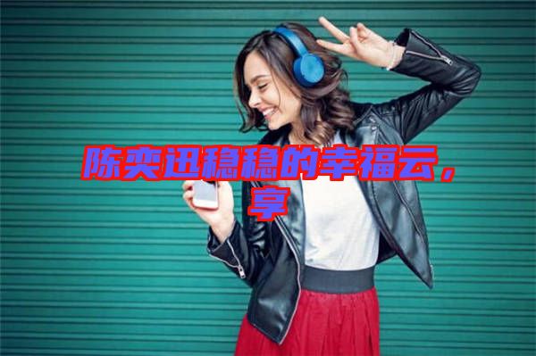 陳奕迅穩(wěn)穩(wěn)的幸福云，享