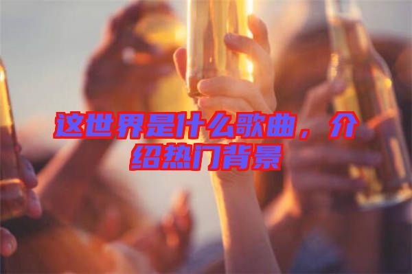 這世界是什么歌曲，介紹熱門背景