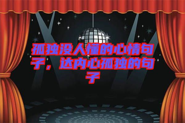 孤獨(dú)沒(méi)人懂的心情句子，達(dá)內(nèi)心孤獨(dú)的句子