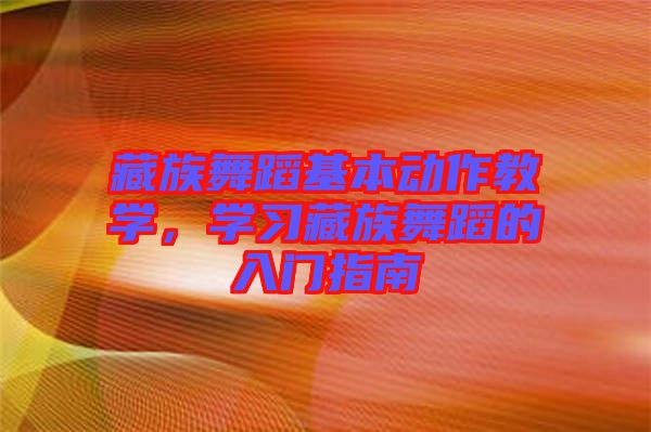 藏族舞蹈基本動(dòng)作教學(xué)，學(xué)習(xí)藏族舞蹈的入門(mén)指南
