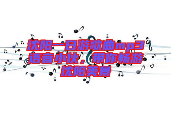 沈陽(yáng)一日游歌曲mp3語(yǔ)音小伙，帶你暢游沈陽(yáng)美景