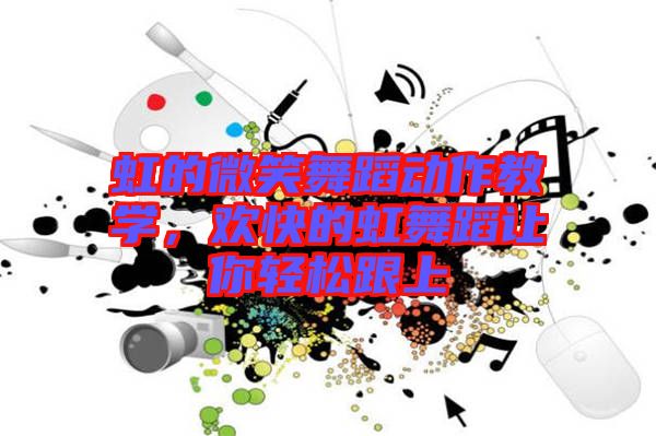 虹的微笑舞蹈動(dòng)作教學(xué)，歡快的虹舞蹈讓你輕松跟上