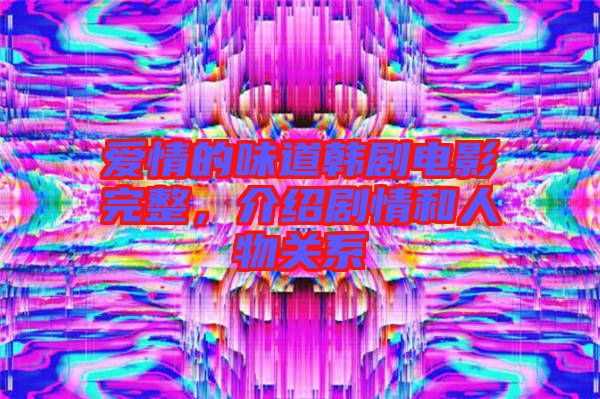 愛(ài)情的味道韓劇電影完整，介紹劇情和人物關(guān)系