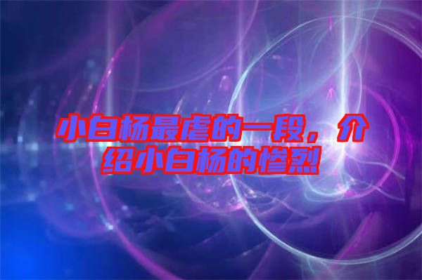 小白楊最虐的一段，介紹小白楊的慘烈