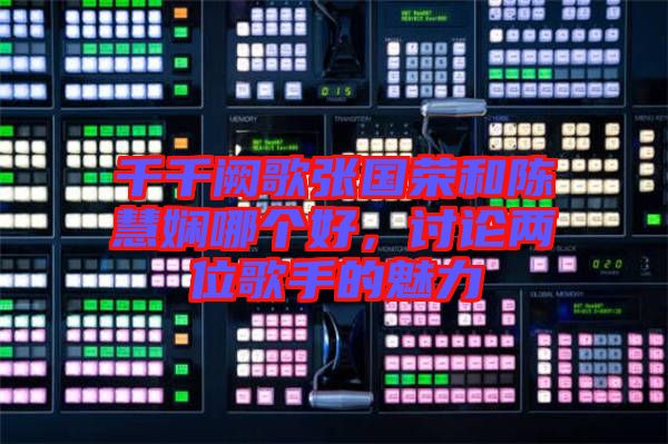 千千闕歌張國榮和陳慧嫻哪個好，討論兩位歌手的魅力