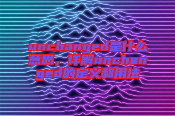 unchanged是什么意思，詳解unchanged的定義和用法