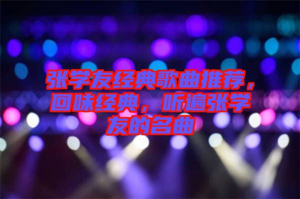 張學友經(jīng)典歌曲推薦，回味經(jīng)典，聽遍張學友的名曲