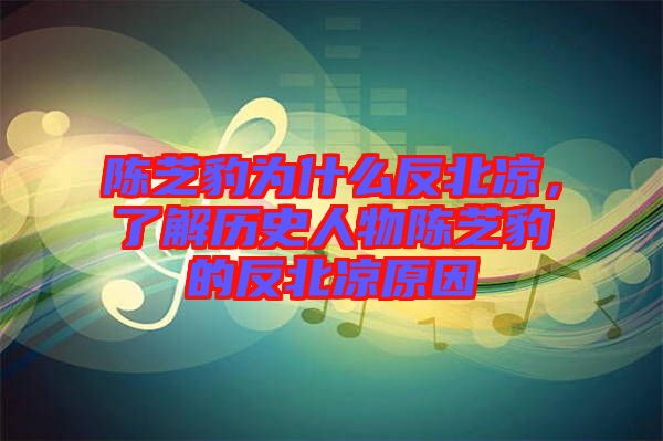 陳芝豹為什么反北涼，了解歷史人物陳芝豹的反北涼原因
