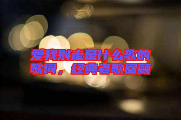 愛(ài)我別走是什么歌的歌詞，經(jīng)典老歌回顧