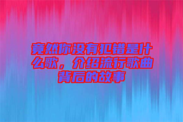 竟然你沒有犯錯是什么歌，介紹流行歌曲背后的故事