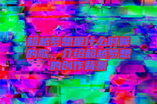 超越夢(mèng)想是什么時(shí)候的歌，介紹超越夢(mèng)想的創(chuàng)作背景