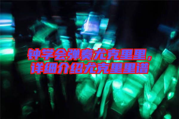 鐘學(xué)會彈奏尤克里里，詳細(xì)介紹尤克里里譜