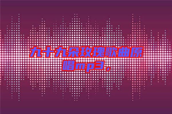 九十九朵玫瑰歌曲原唱mp3，