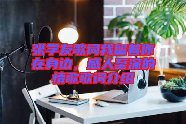 張學(xué)友歌詞我留著你在身邊，感人至深的情歌歌詞介紹