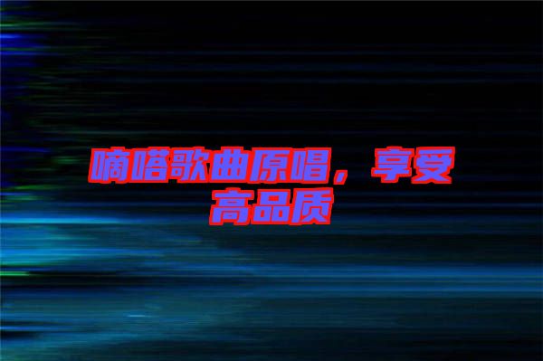 嘀嗒歌曲原唱，享受高品質(zhì)