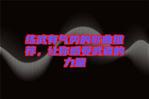 練武有氣勢(shì)的歌曲推薦，讓你感受武者的力量