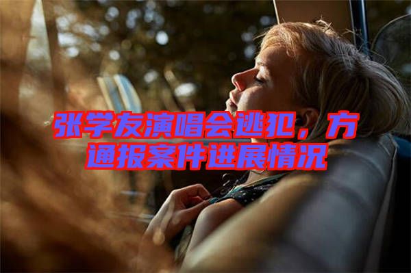 張學(xué)友演唱會逃犯，方通報案件進(jìn)展情況