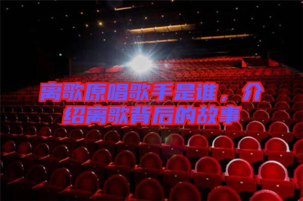 離歌原唱歌手是誰(shuí)，介紹離歌背后的故事