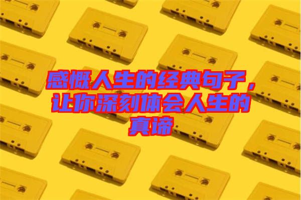 感慨人生的經(jīng)典句子，讓你深刻體會人生的真諦