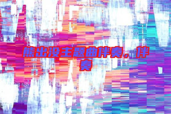 熊出沒主題曲伴奏，伴奏