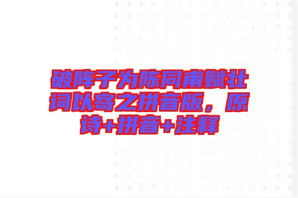 破陣子為陳同甫賦壯詞以寄之拼音版，原詩+拼音+注釋