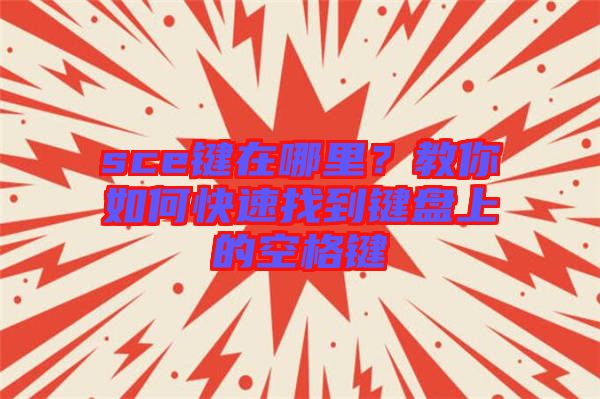 sce鍵在哪里？教你如何快速找到鍵盤上的空格鍵