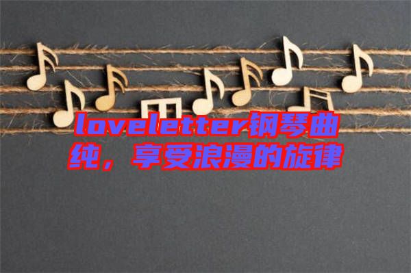 loveletter鋼琴曲純，享受浪漫的旋律