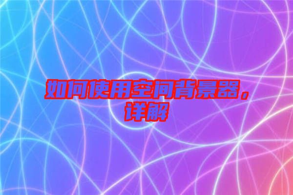 如何使用空間背景器，詳解