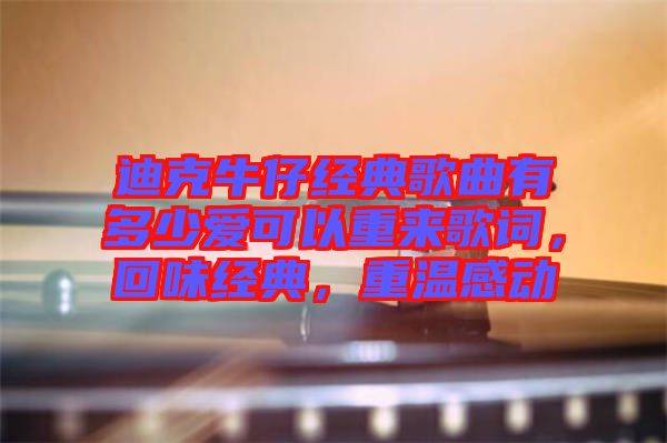 迪克牛仔經(jīng)典歌曲有多少愛可以重來歌詞，回味經(jīng)典，重溫感動
