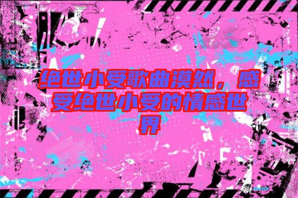 絕世小受歌曲漠然，感受絕世小受的情感世界