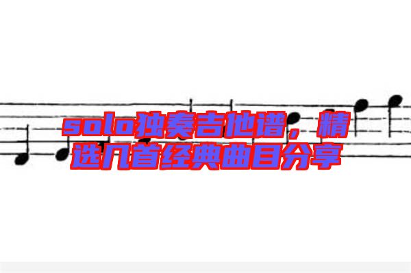 solo獨奏吉他譜，精選幾首經(jīng)典曲目分享