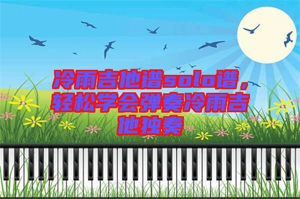 冷雨吉他譜solo譜，輕松學(xué)會(huì)彈奏冷雨吉他獨(dú)奏